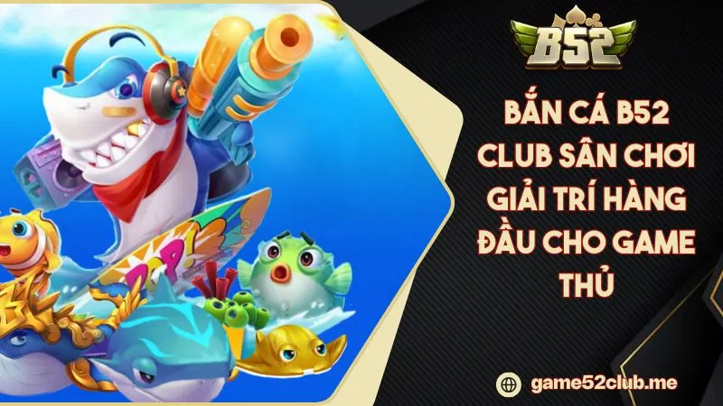 Bắn Cá B52 CLUB Sân Chơi Giải Trí Hàng Đầu Cho Game Thủ 2025