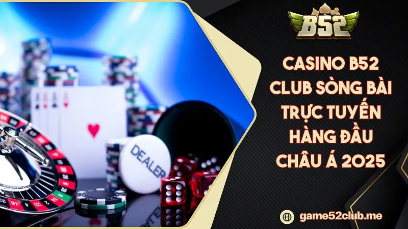 Casino B52 CLUB Sòng Bài Trực Tuyến Hàng Đầu Châu Á 2025