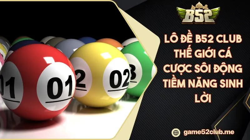 Lô Đề B52 CLUB Thế Giới Cá Cược Sôi Động Tiềm Năng Sinh Lời