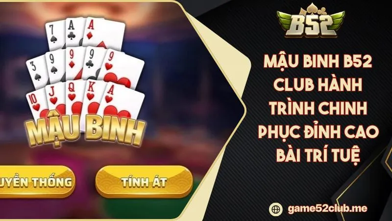 Mậu Binh B52 CLUB Hành Trình Chinh Phục Đỉnh Cao Bài Trí Tuệ
