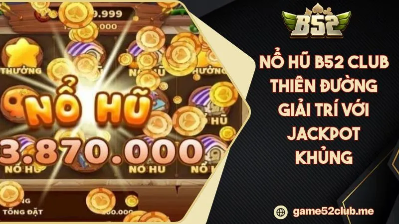 Nổ Hũ B52 CLUB Thiên Đường Giải Trí Với Jackpot Khủng Nhât 2025