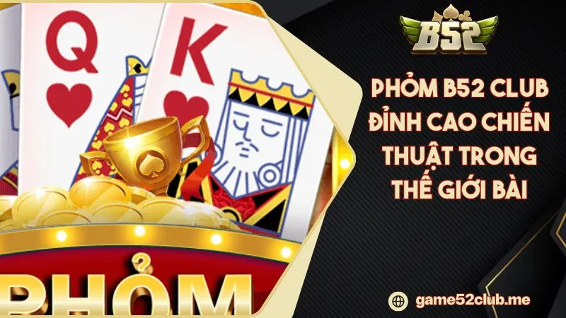Phỏm B52 CLUB Đỉnh Cao Chiến Thuật Trong Thế Giới Bài