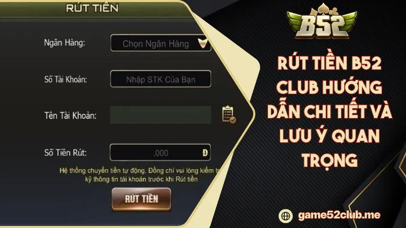 Rút Tiền B52 CLUB Hướng Dẫn Chi Tiết Và Lưu Ý Quan Trọng