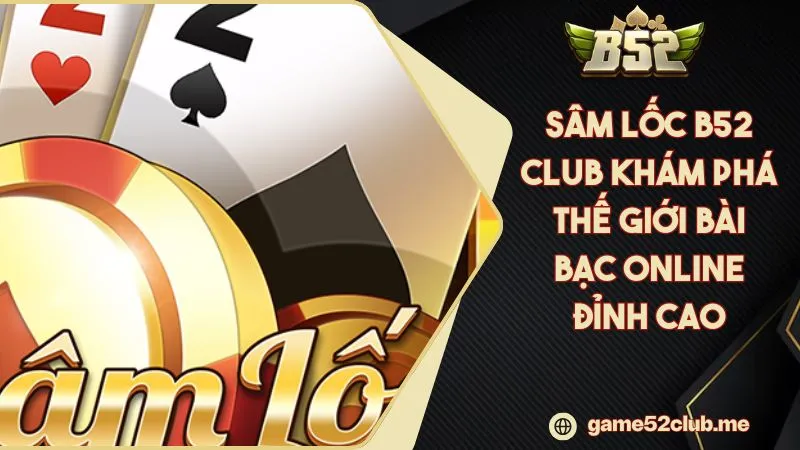 Sâm Lốc B52 CLUB Khám Phá Thế Giới Bài Bạc Online Đỉnh Cao