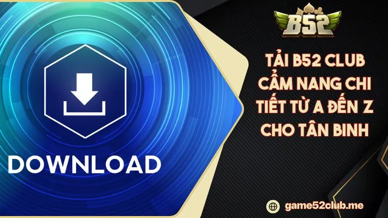 Tải B52 CLUB Cẩm Nang Chi Tiết Từ A Đến Z Cho Tân Binh