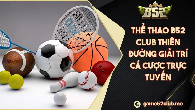 Thể Thao B52 CLUB Thiên Đường Giải Trí Cá Cược Trực Tuyến