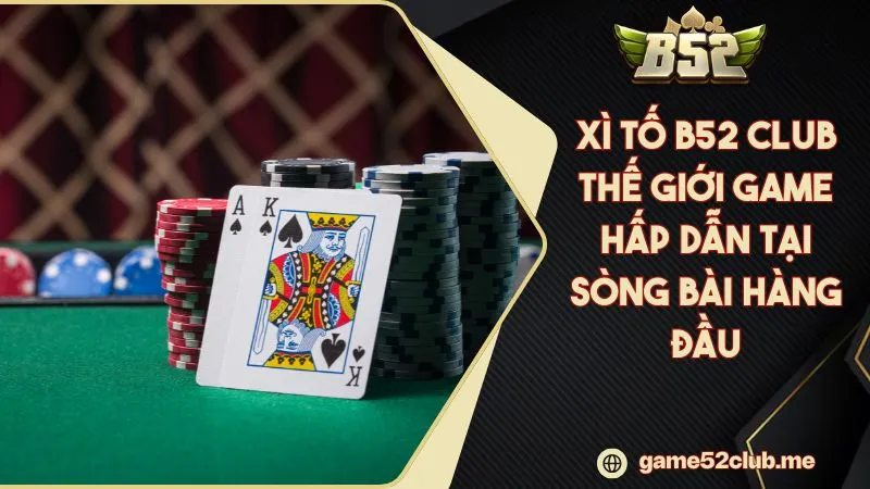Xì Tố B52 CLUB Thế Giới Game Hấp Dẫn Tại Sòng Bài Hàng Đầu